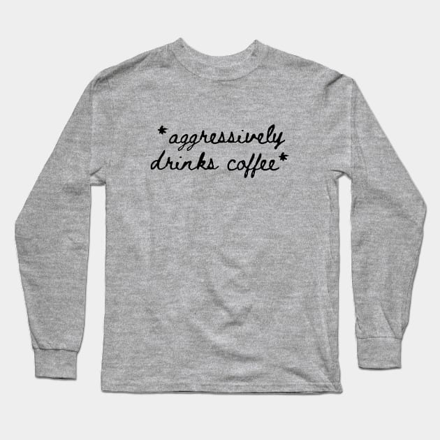 *Aggressively Drinks Coffee* Long Sleeve T-Shirt by Zen Cosmos Official